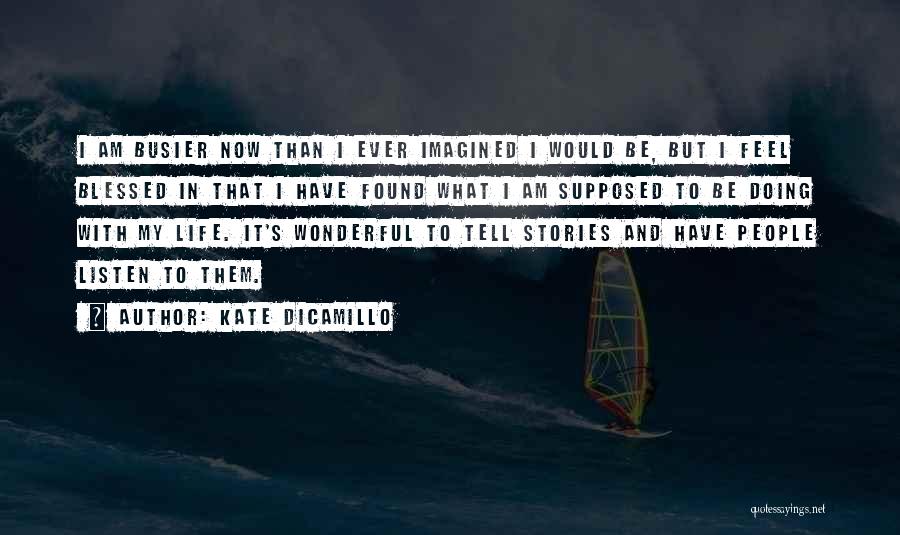 Kate DiCamillo Quotes: I Am Busier Now Than I Ever Imagined I Would Be, But I Feel Blessed In That I Have Found
