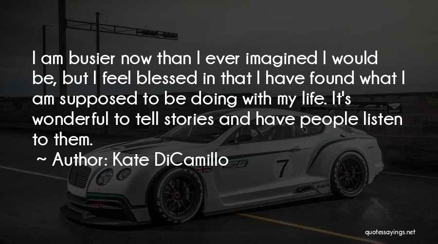 Kate DiCamillo Quotes: I Am Busier Now Than I Ever Imagined I Would Be, But I Feel Blessed In That I Have Found