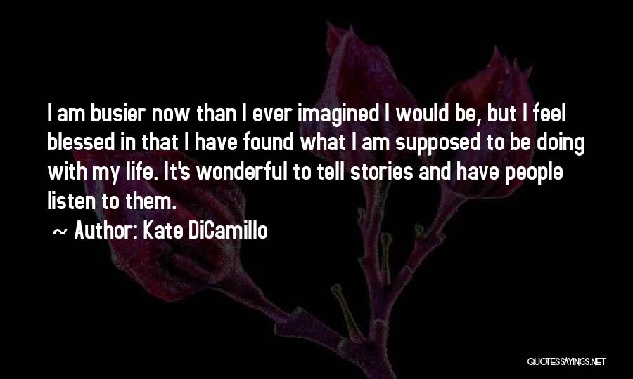 Kate DiCamillo Quotes: I Am Busier Now Than I Ever Imagined I Would Be, But I Feel Blessed In That I Have Found