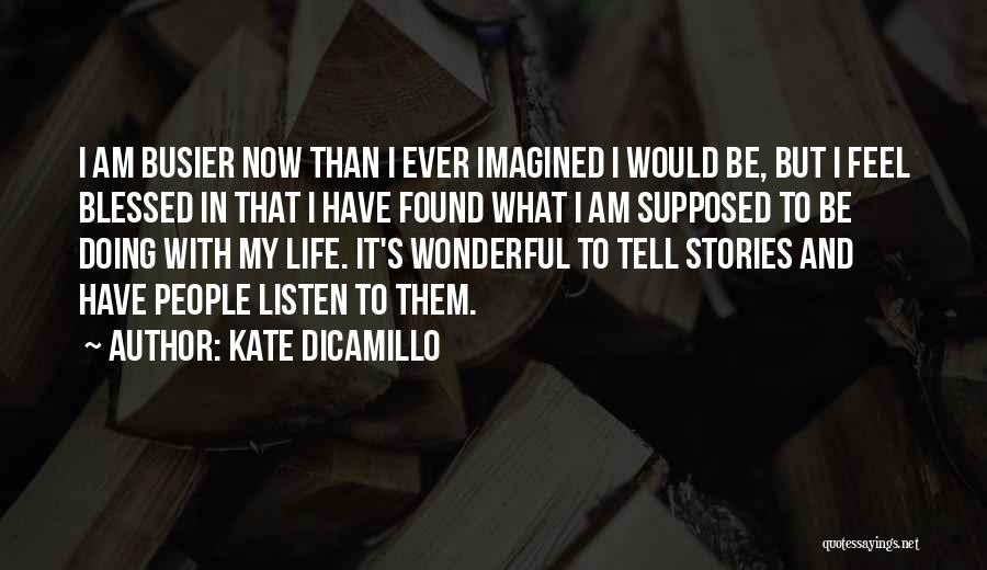 Kate DiCamillo Quotes: I Am Busier Now Than I Ever Imagined I Would Be, But I Feel Blessed In That I Have Found