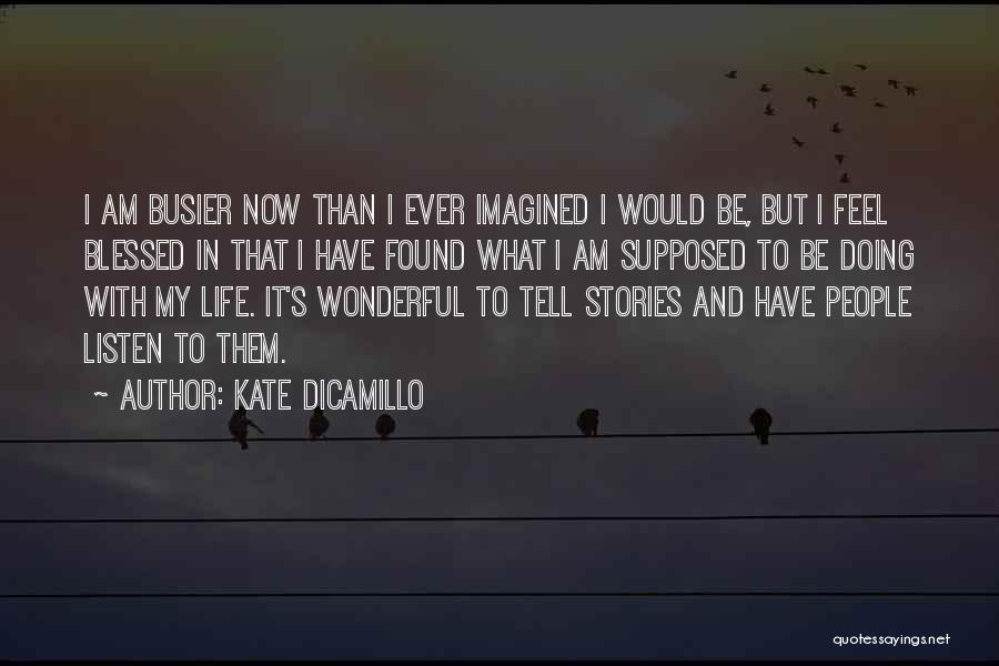 Kate DiCamillo Quotes: I Am Busier Now Than I Ever Imagined I Would Be, But I Feel Blessed In That I Have Found