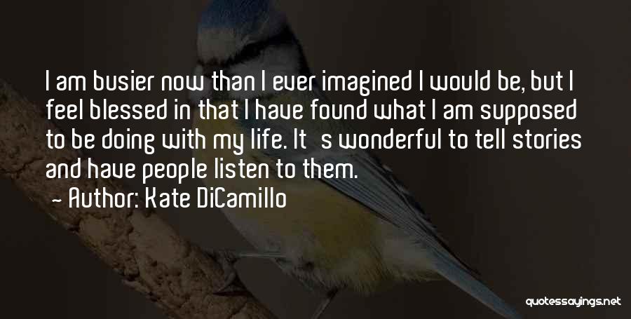 Kate DiCamillo Quotes: I Am Busier Now Than I Ever Imagined I Would Be, But I Feel Blessed In That I Have Found