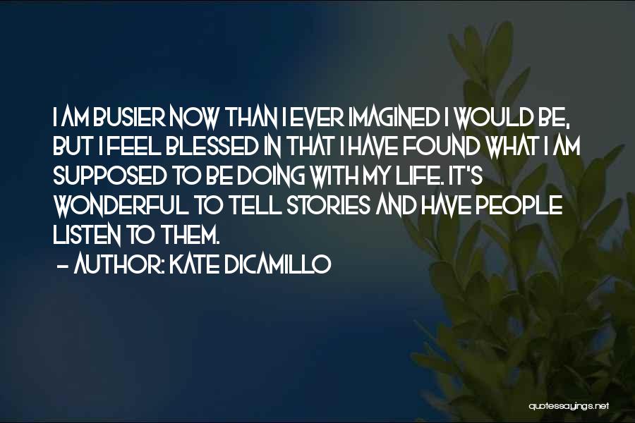 Kate DiCamillo Quotes: I Am Busier Now Than I Ever Imagined I Would Be, But I Feel Blessed In That I Have Found