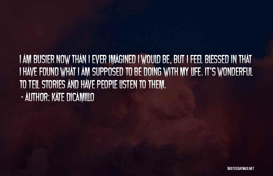 Kate DiCamillo Quotes: I Am Busier Now Than I Ever Imagined I Would Be, But I Feel Blessed In That I Have Found