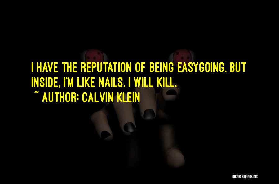 Calvin Klein Quotes: I Have The Reputation Of Being Easygoing. But Inside, I'm Like Nails. I Will Kill.