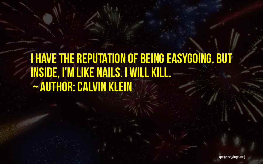 Calvin Klein Quotes: I Have The Reputation Of Being Easygoing. But Inside, I'm Like Nails. I Will Kill.
