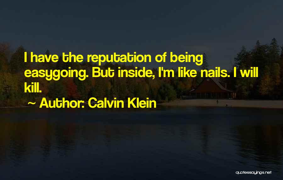 Calvin Klein Quotes: I Have The Reputation Of Being Easygoing. But Inside, I'm Like Nails. I Will Kill.