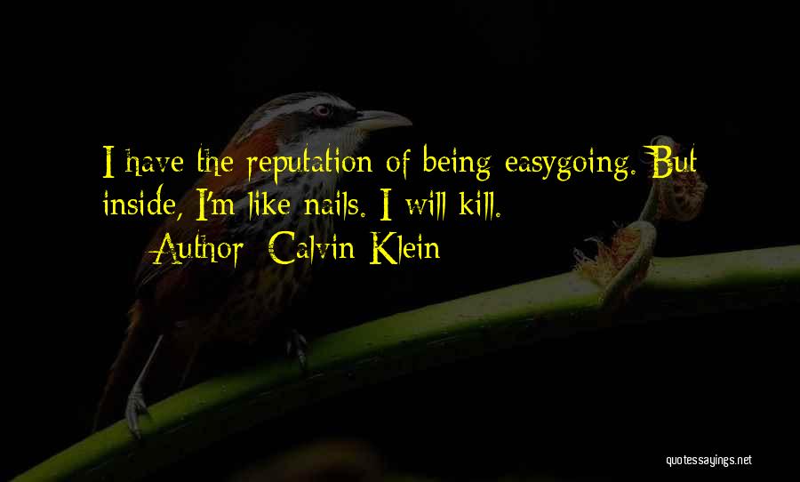 Calvin Klein Quotes: I Have The Reputation Of Being Easygoing. But Inside, I'm Like Nails. I Will Kill.