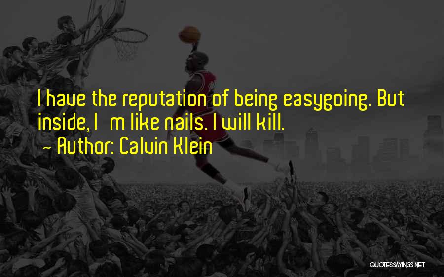 Calvin Klein Quotes: I Have The Reputation Of Being Easygoing. But Inside, I'm Like Nails. I Will Kill.