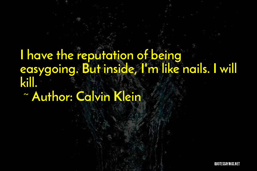 Calvin Klein Quotes: I Have The Reputation Of Being Easygoing. But Inside, I'm Like Nails. I Will Kill.