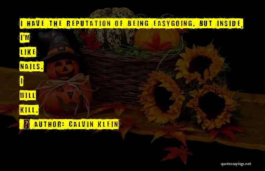 Calvin Klein Quotes: I Have The Reputation Of Being Easygoing. But Inside, I'm Like Nails. I Will Kill.
