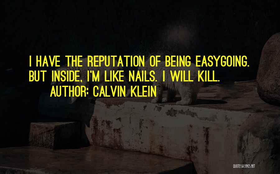 Calvin Klein Quotes: I Have The Reputation Of Being Easygoing. But Inside, I'm Like Nails. I Will Kill.