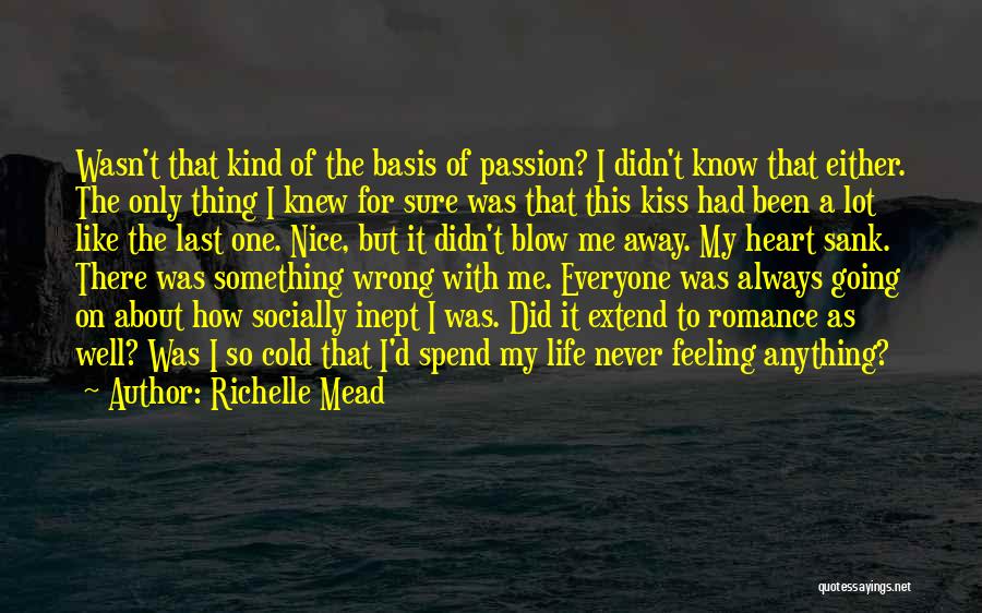 Richelle Mead Quotes: Wasn't That Kind Of The Basis Of Passion? I Didn't Know That Either. The Only Thing I Knew For Sure