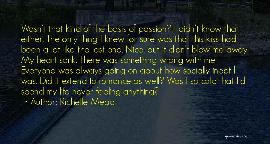 Richelle Mead Quotes: Wasn't That Kind Of The Basis Of Passion? I Didn't Know That Either. The Only Thing I Knew For Sure