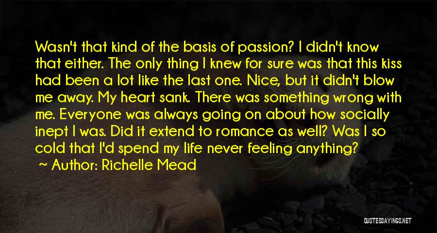 Richelle Mead Quotes: Wasn't That Kind Of The Basis Of Passion? I Didn't Know That Either. The Only Thing I Knew For Sure