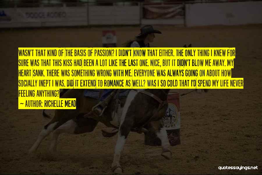 Richelle Mead Quotes: Wasn't That Kind Of The Basis Of Passion? I Didn't Know That Either. The Only Thing I Knew For Sure