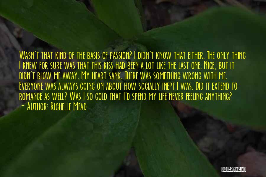 Richelle Mead Quotes: Wasn't That Kind Of The Basis Of Passion? I Didn't Know That Either. The Only Thing I Knew For Sure