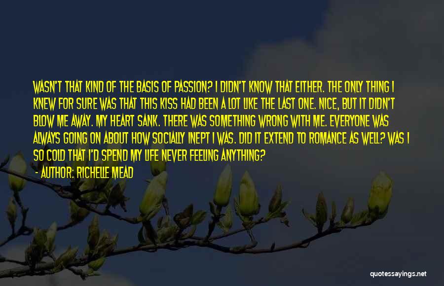 Richelle Mead Quotes: Wasn't That Kind Of The Basis Of Passion? I Didn't Know That Either. The Only Thing I Knew For Sure