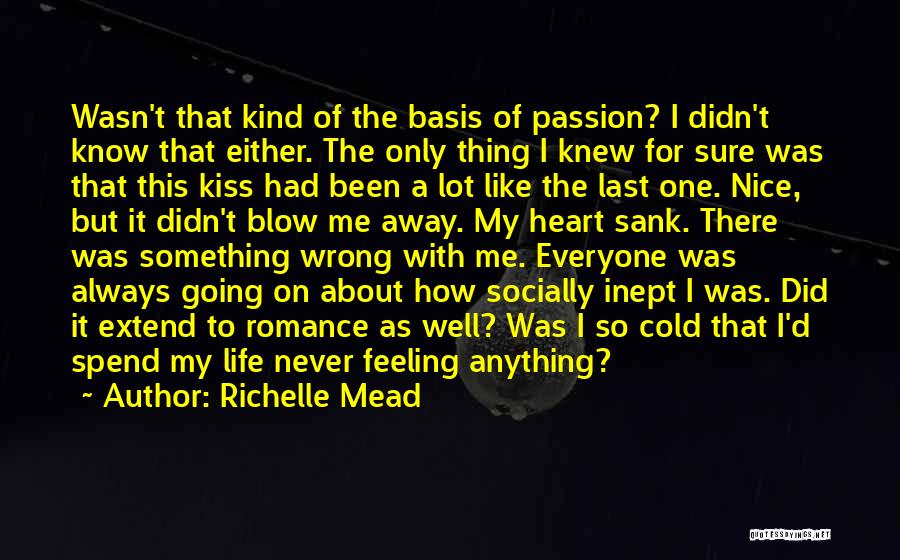 Richelle Mead Quotes: Wasn't That Kind Of The Basis Of Passion? I Didn't Know That Either. The Only Thing I Knew For Sure