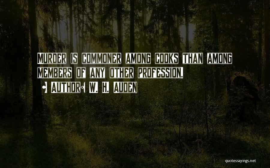 W. H. Auden Quotes: Murder Is Commoner Among Cooks Than Among Members Of Any Other Profession.