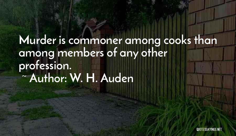 W. H. Auden Quotes: Murder Is Commoner Among Cooks Than Among Members Of Any Other Profession.