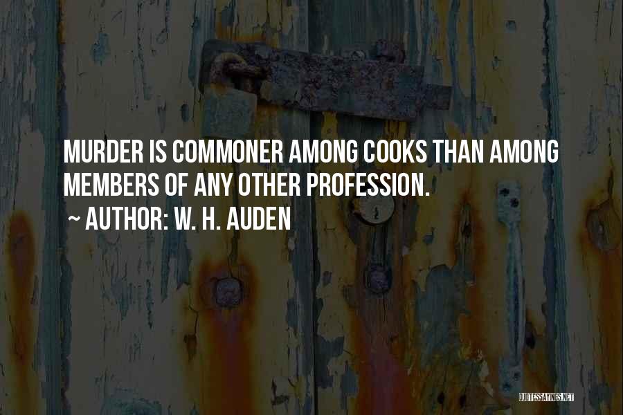 W. H. Auden Quotes: Murder Is Commoner Among Cooks Than Among Members Of Any Other Profession.