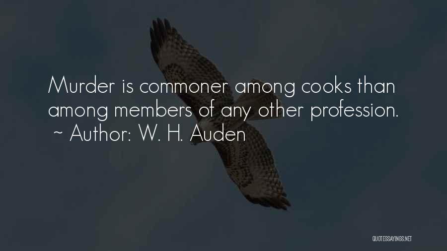 W. H. Auden Quotes: Murder Is Commoner Among Cooks Than Among Members Of Any Other Profession.
