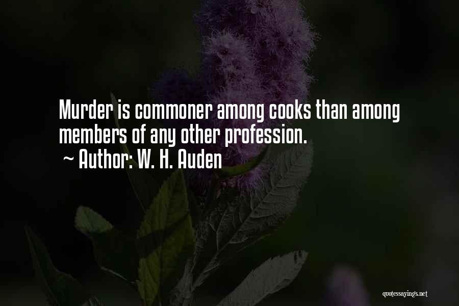 W. H. Auden Quotes: Murder Is Commoner Among Cooks Than Among Members Of Any Other Profession.