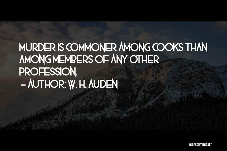 W. H. Auden Quotes: Murder Is Commoner Among Cooks Than Among Members Of Any Other Profession.