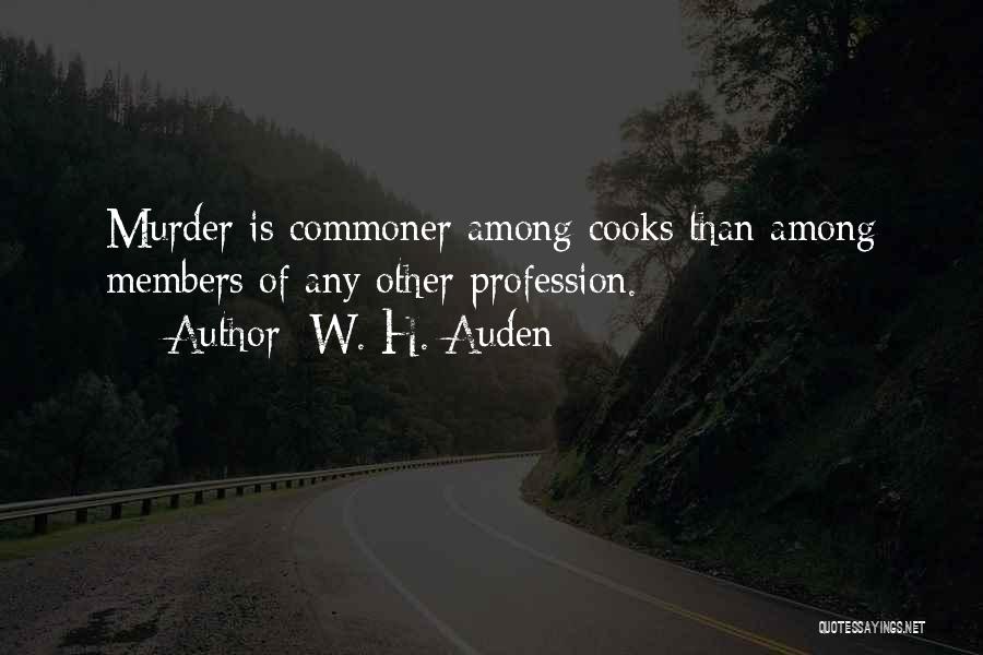 W. H. Auden Quotes: Murder Is Commoner Among Cooks Than Among Members Of Any Other Profession.