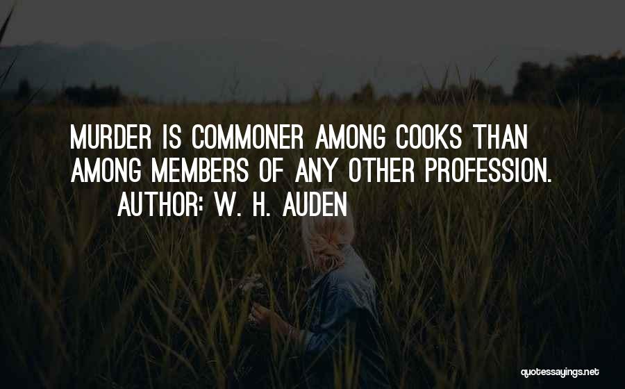W. H. Auden Quotes: Murder Is Commoner Among Cooks Than Among Members Of Any Other Profession.