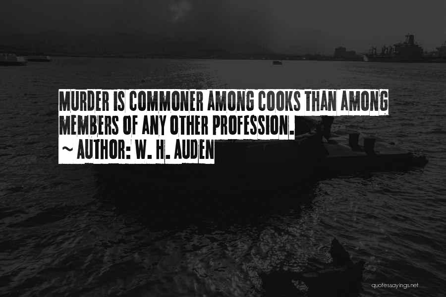 W. H. Auden Quotes: Murder Is Commoner Among Cooks Than Among Members Of Any Other Profession.