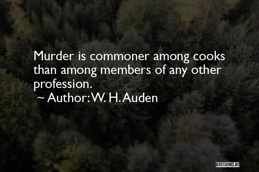 W. H. Auden Quotes: Murder Is Commoner Among Cooks Than Among Members Of Any Other Profession.