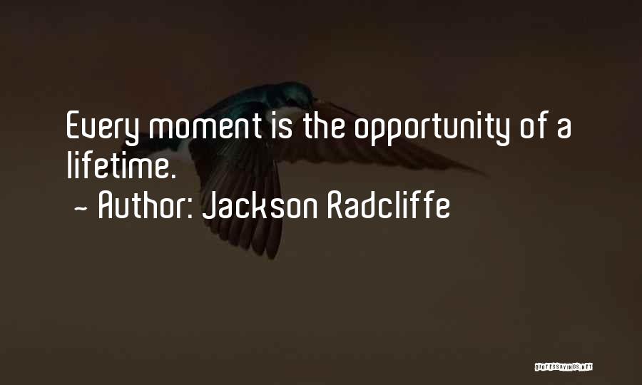 Jackson Radcliffe Quotes: Every Moment Is The Opportunity Of A Lifetime.