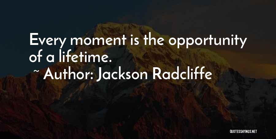Jackson Radcliffe Quotes: Every Moment Is The Opportunity Of A Lifetime.