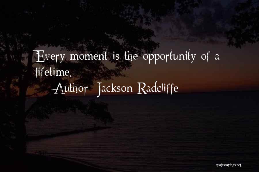 Jackson Radcliffe Quotes: Every Moment Is The Opportunity Of A Lifetime.