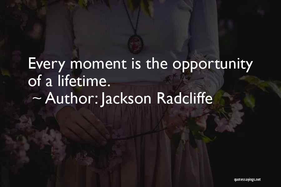 Jackson Radcliffe Quotes: Every Moment Is The Opportunity Of A Lifetime.