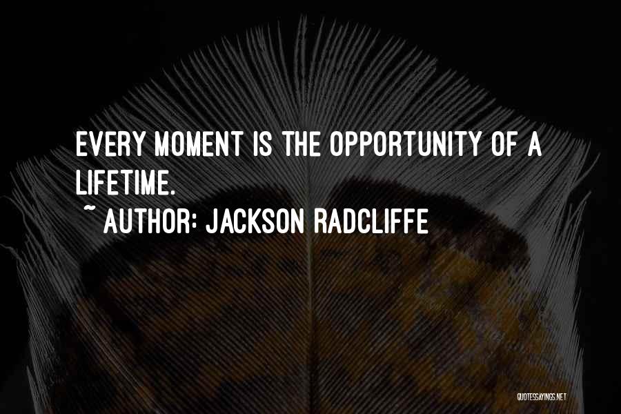 Jackson Radcliffe Quotes: Every Moment Is The Opportunity Of A Lifetime.
