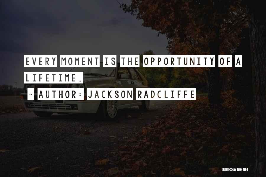 Jackson Radcliffe Quotes: Every Moment Is The Opportunity Of A Lifetime.