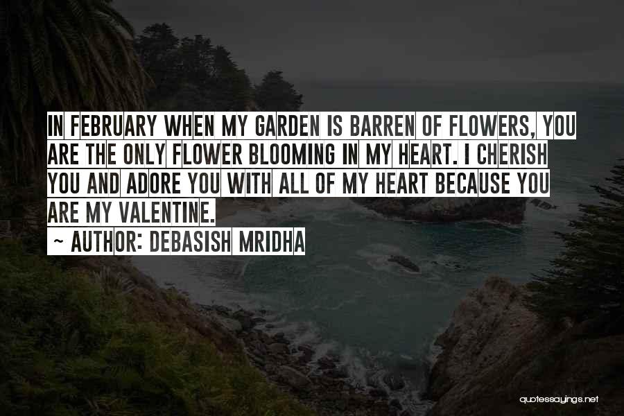 Debasish Mridha Quotes: In February When My Garden Is Barren Of Flowers, You Are The Only Flower Blooming In My Heart. I Cherish