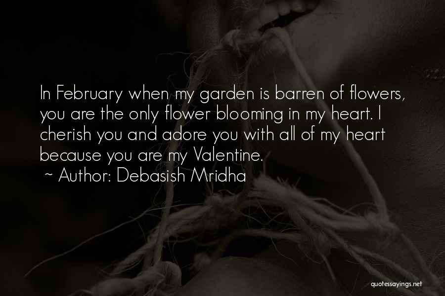 Debasish Mridha Quotes: In February When My Garden Is Barren Of Flowers, You Are The Only Flower Blooming In My Heart. I Cherish