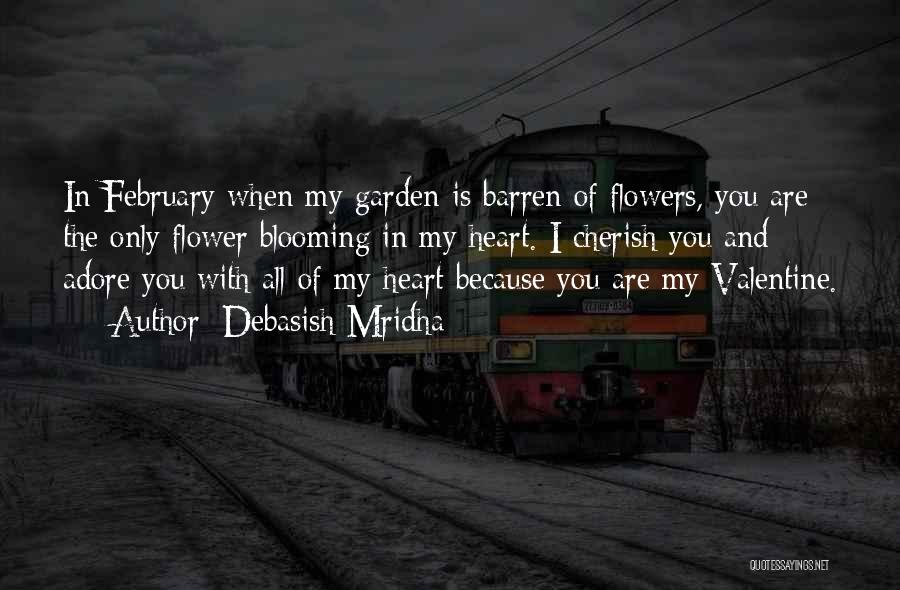 Debasish Mridha Quotes: In February When My Garden Is Barren Of Flowers, You Are The Only Flower Blooming In My Heart. I Cherish