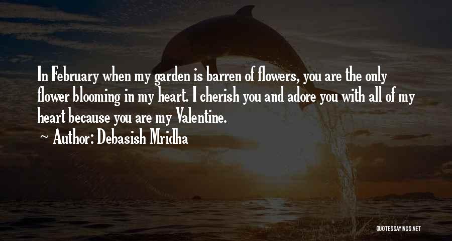 Debasish Mridha Quotes: In February When My Garden Is Barren Of Flowers, You Are The Only Flower Blooming In My Heart. I Cherish