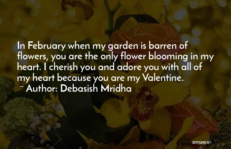 Debasish Mridha Quotes: In February When My Garden Is Barren Of Flowers, You Are The Only Flower Blooming In My Heart. I Cherish