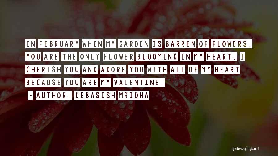 Debasish Mridha Quotes: In February When My Garden Is Barren Of Flowers, You Are The Only Flower Blooming In My Heart. I Cherish