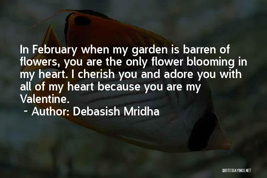 Debasish Mridha Quotes: In February When My Garden Is Barren Of Flowers, You Are The Only Flower Blooming In My Heart. I Cherish