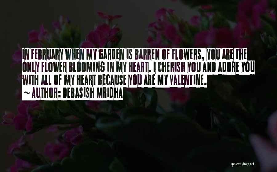 Debasish Mridha Quotes: In February When My Garden Is Barren Of Flowers, You Are The Only Flower Blooming In My Heart. I Cherish