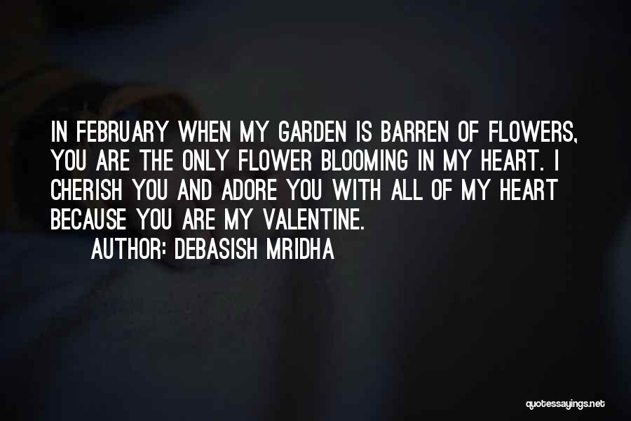 Debasish Mridha Quotes: In February When My Garden Is Barren Of Flowers, You Are The Only Flower Blooming In My Heart. I Cherish