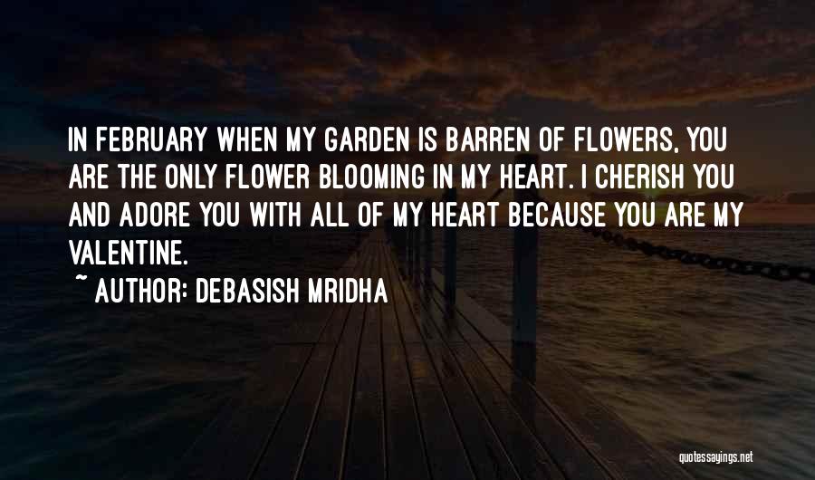 Debasish Mridha Quotes: In February When My Garden Is Barren Of Flowers, You Are The Only Flower Blooming In My Heart. I Cherish