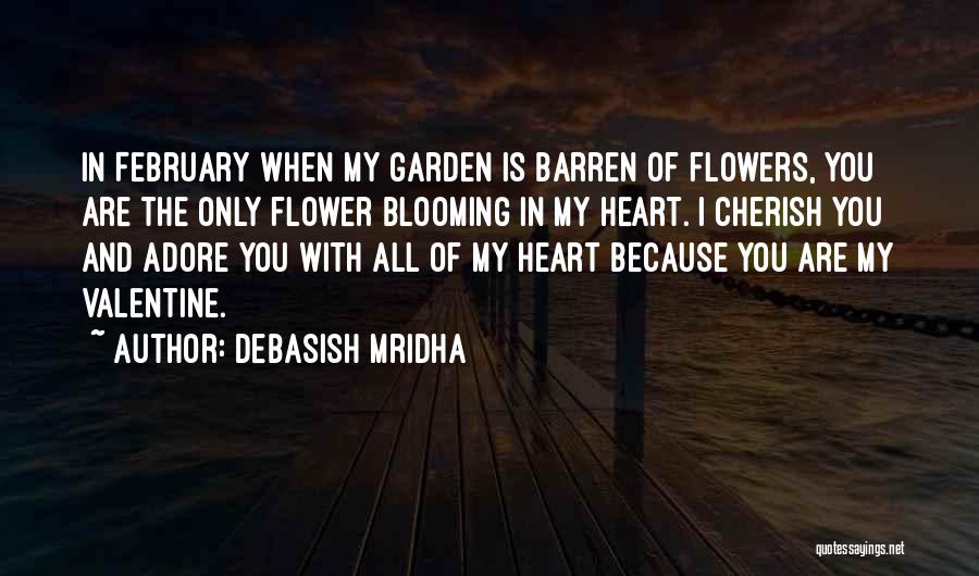 Debasish Mridha Quotes: In February When My Garden Is Barren Of Flowers, You Are The Only Flower Blooming In My Heart. I Cherish